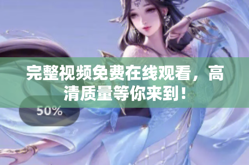 完整视频免费在线观看，高清质量等你来到！