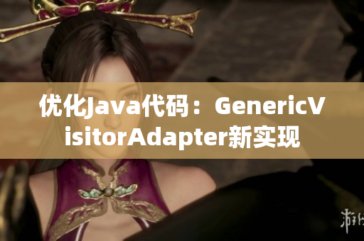 优化Java代码：GenericVisitorAdapter新实现