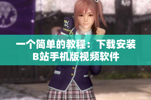 一个简单的教程：下载安装B站手机版视频软件