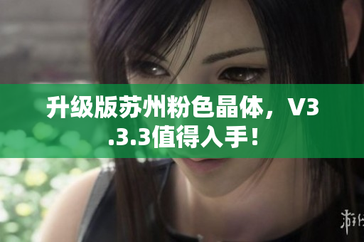 升级版苏州粉色晶体，V3.3.3值得入手！