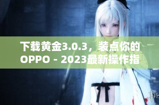 下载黄金3.0.3，装点你的OPPO - 2023最新操作指南