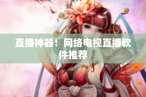 直播神器！网络电视直播软件推荐