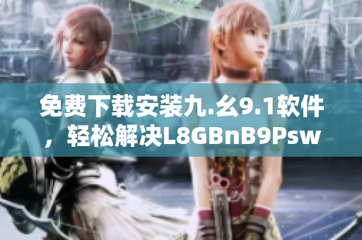 免费下载安装九.幺9.1软件，轻松解决L8GBnB9Psw问题！