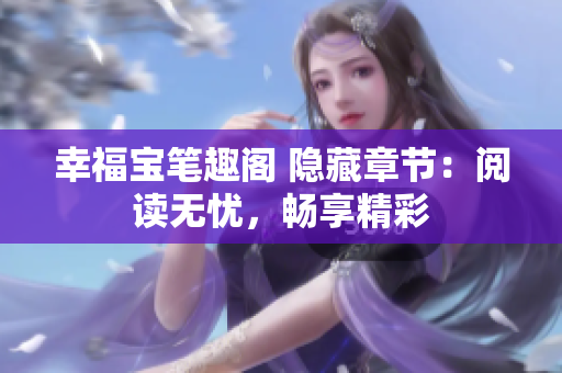 幸福宝笔趣阁 隐藏章节：阅读无忧，畅享精彩
