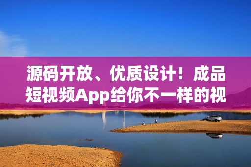 源码开放、优质设计！成品短视频App给你不一样的视频体验