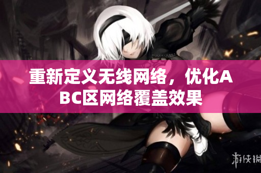 重新定义无线网络，优化ABC区网络覆盖效果