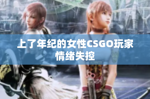 上了年纪的女性CSGO玩家情绪失控
