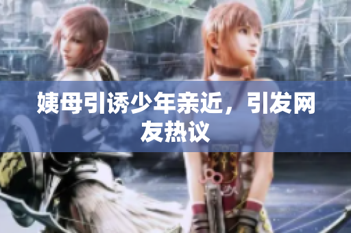 姨母引诱少年亲近，引发网友热议
