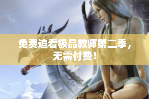 免费追看极品教师第二季，无需付费！