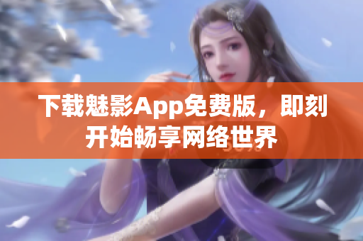 下载魅影App免费版，即刻开始畅享网络世界