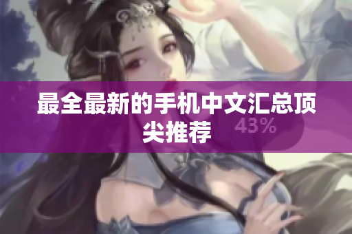 最全最新的手机中文汇总顶尖推荐