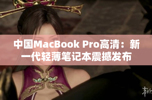 中国MacBook Pro高清：新一代轻薄笔记本震撼发布
