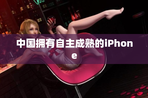 中国拥有自主成熟的iPhone