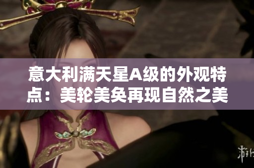 意大利满天星A级的外观特点：美轮美奂再现自然之美