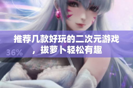 推荐几款好玩的二次元游戏，拔萝卜轻松有趣