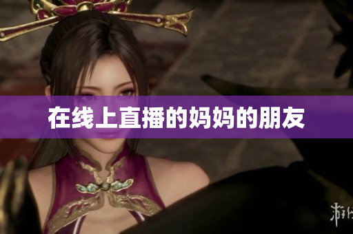 在线上直播的妈妈的朋友