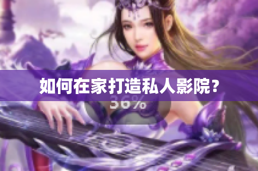如何在家打造私人影院？