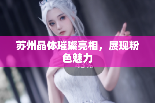 苏州晶体璀璨亮相，展现粉色魅力