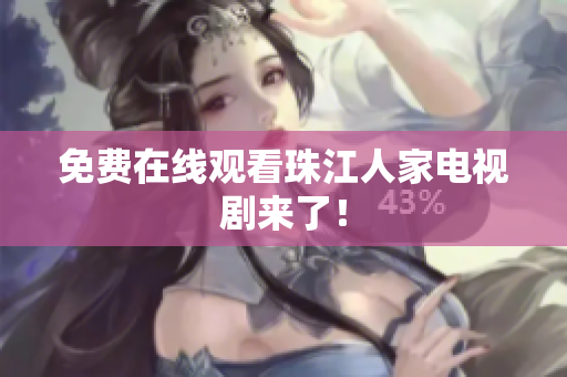免费在线观看珠江人家电视剧来了！