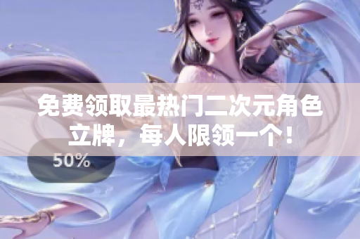 免费领取最热门二次元角色立牌，每人限领一个！