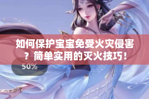 如何保护宝宝免受火灾侵害？简单实用的灭火技巧！