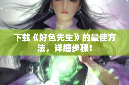 下载《好色先生》的最佳方法，详细步骤！