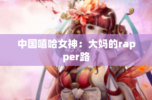 中国嘻哈女神：大妈的rapper路