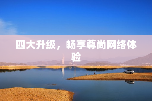 四大升级，畅享尊尚网络体验