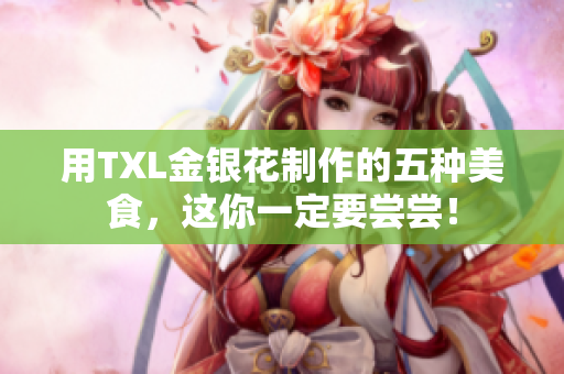 用TXL金银花制作的五种美食，这你一定要尝尝！