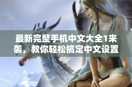 最新完整手机中文大全1来袭，教你轻松搞定中文设置