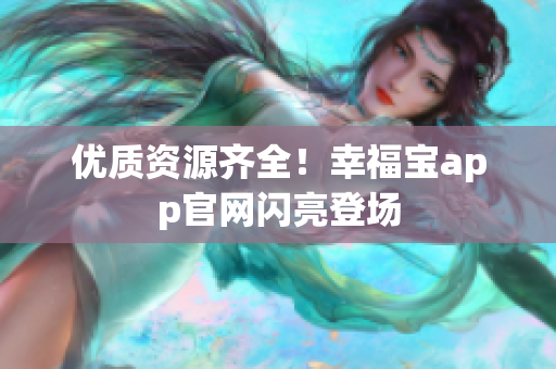 优质资源齐全！幸福宝app官网闪亮登场