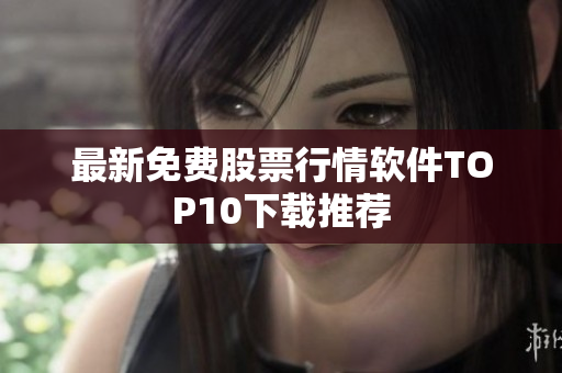 最新免费股票行情软件TOP10下载推荐