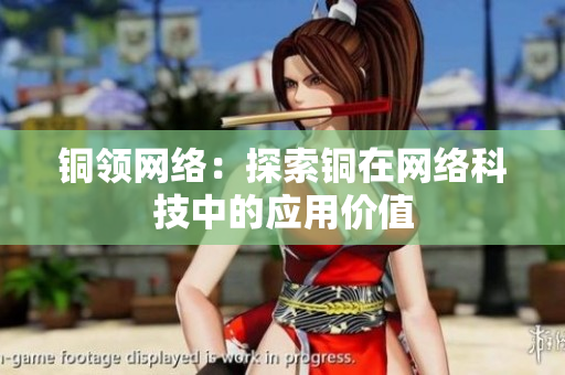 铜领网络：探索铜在网络科技中的应用价值