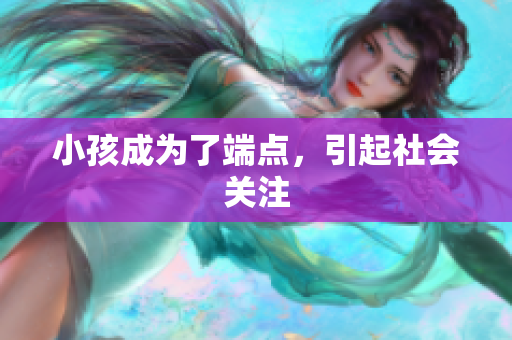 小孩成为了端点，引起社会关注