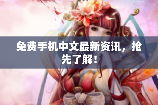 免费手机中文最新资讯，抢先了解！
