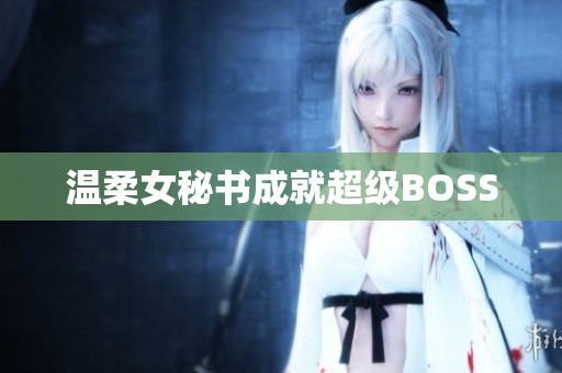 温柔女秘书成就超级BOSS