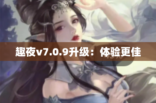 趣夜v7.0.9升级：体验更佳