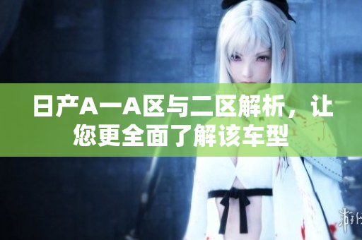 日产A一A区与二区解析，让您更全面了解该车型