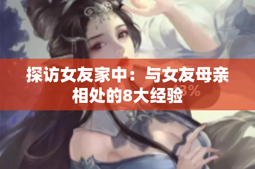 探访女友家中：与女友母亲相处的8大经验