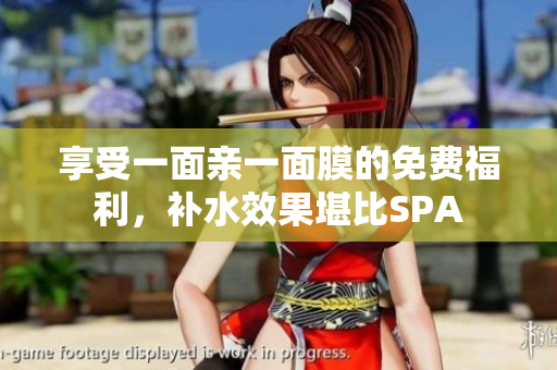 享受一面亲一面膜的免费福利，补水效果堪比SPA
