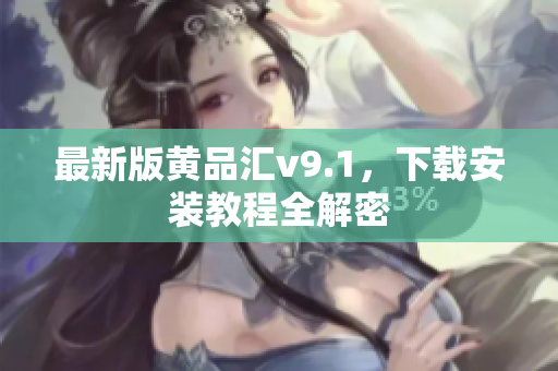 最新版黄品汇v9.1，下载安装教程全解密