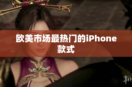 欧美市场最热门的iPhone款式