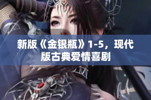 新版《金银瓶》1-5，现代版古典爱情喜剧
