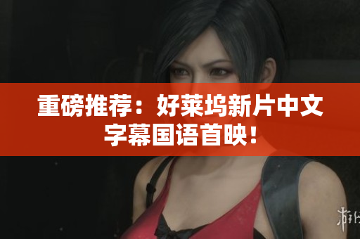 重磅推荐：好莱坞新片中文字幕国语首映！