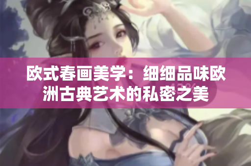 欧式春画美学：细细品味欧洲古典艺术的私密之美