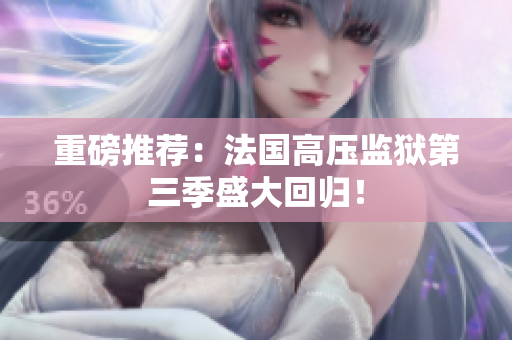 重磅推荐：法国高压监狱第三季盛大回归！