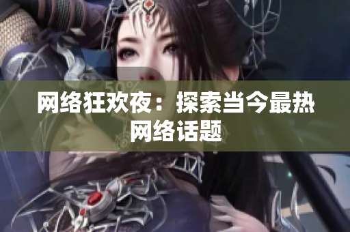 网络狂欢夜：探索当今最热网络话题