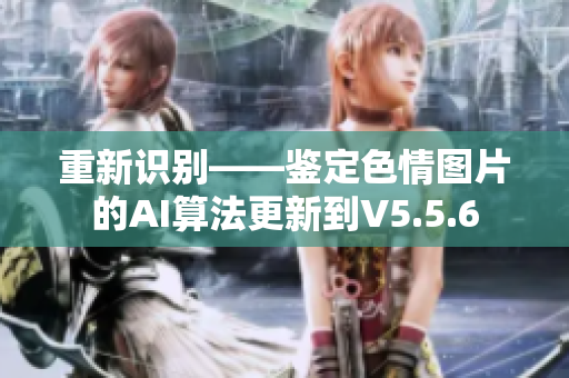 重新识别——鉴定色情图片的AI算法更新到V5.5.6