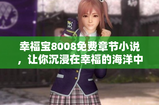 幸福宝8008免费章节小说，让你沉浸在幸福的海洋中