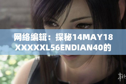 网络编辑：探秘14MAY18XXXXXL56ENDIAN40的神秘背后